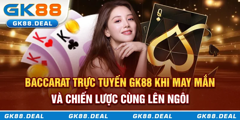 Baccarat trực tuyến GK88 - Khi may mắn và chiến lược cùng lên ngôi