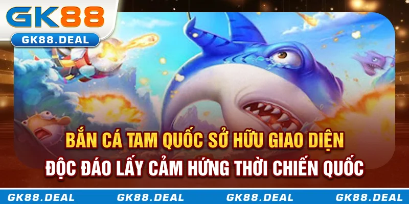 Bắn cá Tam Quốc sở hữu giao diện độc đáo, lấy cảm hứng thời chiến quốc