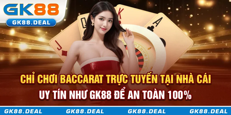 Chỉ chơi Baccarat trực tuyến tại nhà cái uy tín như GK88 để an toàn 100%