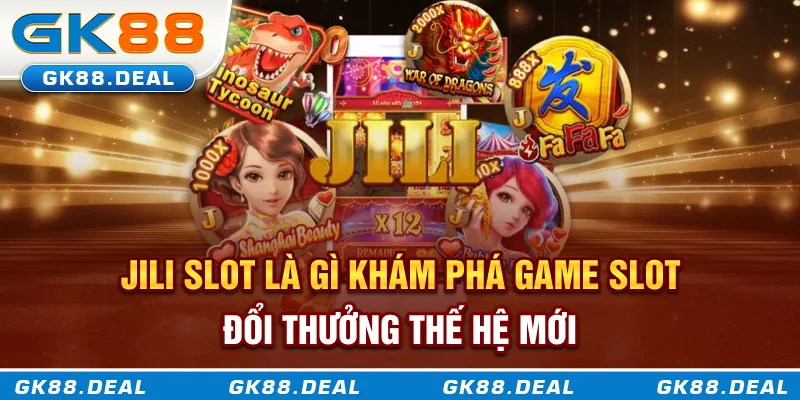 Jili Slot - Khám phá game slot đổi thưởng thế hệ mới