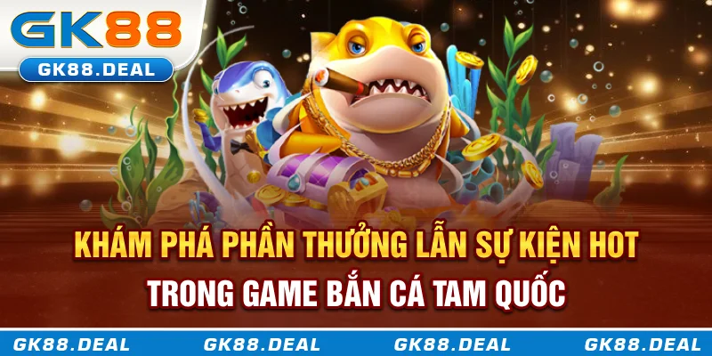 Khám phá phần thưởng lẫn sự kiện hot trong game bắn cá Tam Quốc
