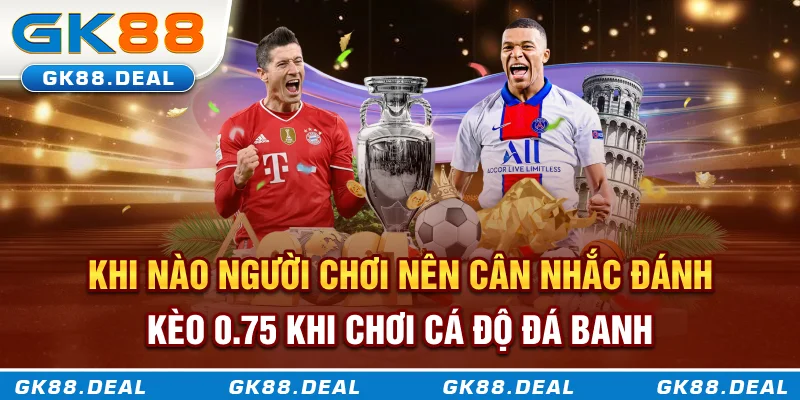 Kèo 3/4 Là Gì? Khám Phá Loại Kèo Châu Á Đầy Chiến Lược Và Biến Động Khi nào người chơi nên cân nhắc đánh kèo 0.75 khi chơi cá độ đá banh