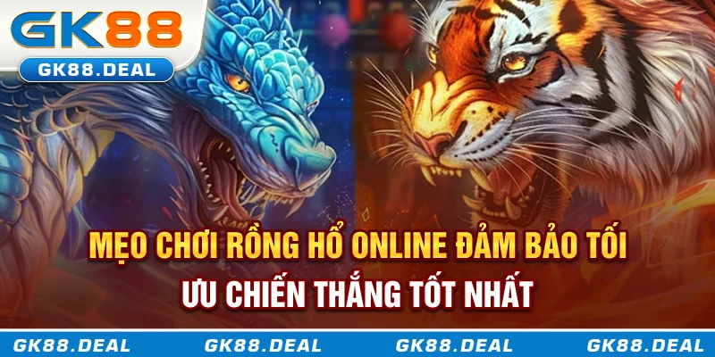 Mẹo chơi Rồng Hổ online đảm bảo tối ưu chiến thắng tốt nhất