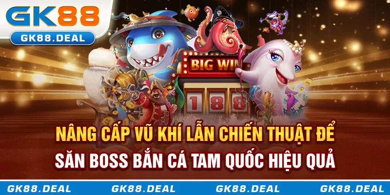 Nâng cấp vũ khí lẫn chiến thuật để săn boss bắn cá Tam Quốc hiệu quả