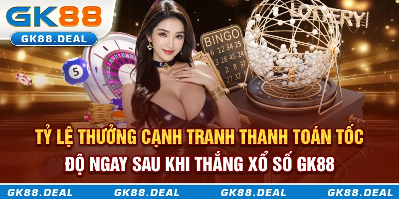 Tỷ lệ thưởng cạnh tranh, thanh toán tốc độ ngay sau khi thắng xổ số GK88